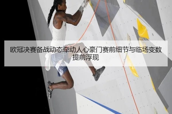 欧冠决赛备战动态牵动人心豪门赛前细节与临场变数提前浮现